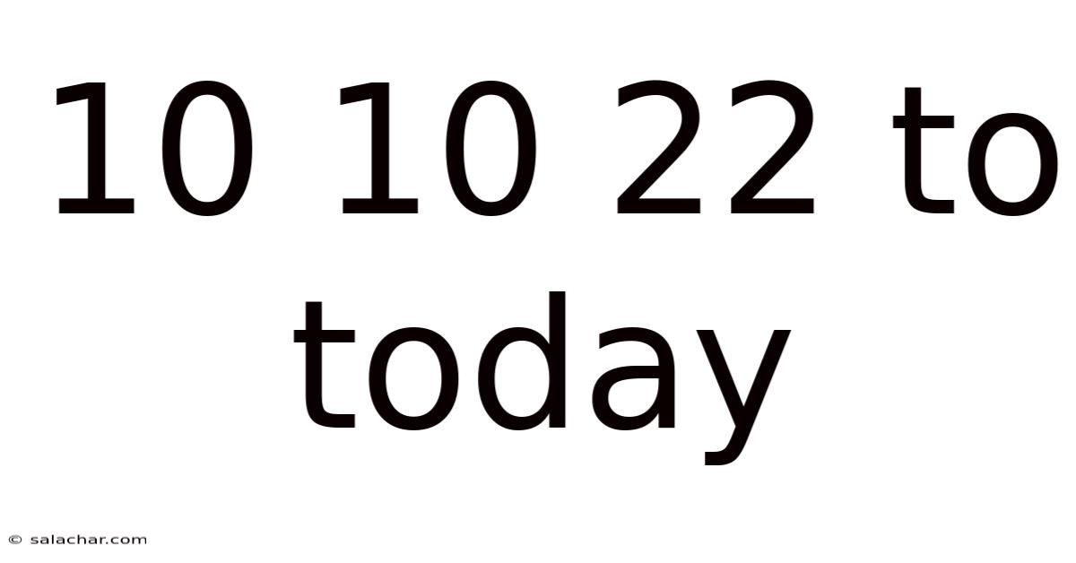 10 10 22 To Today