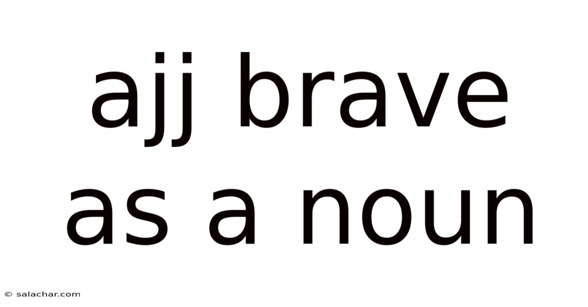 Ajj Brave As A Noun