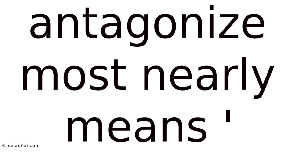 Antagonize Most Nearly Means '