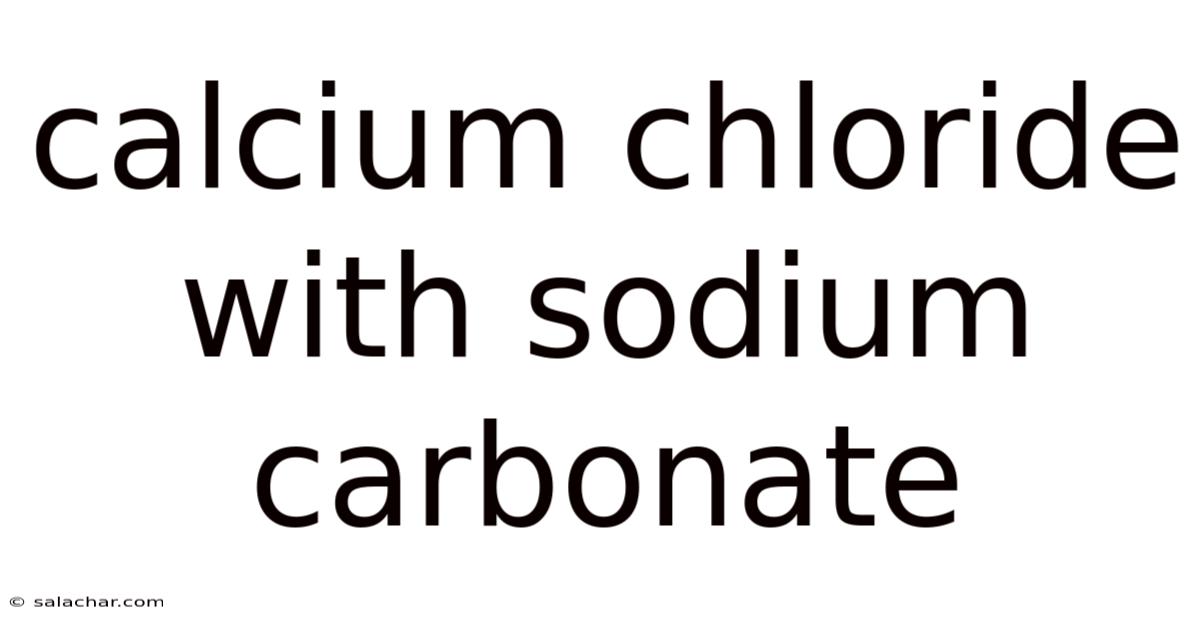 Calcium Chloride With Sodium Carbonate