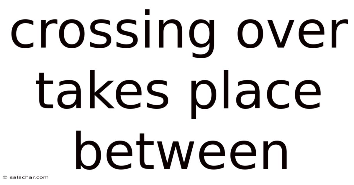 Crossing Over Takes Place Between
