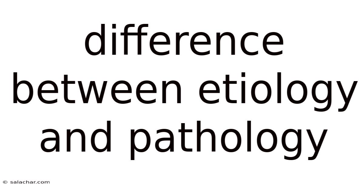 Difference Between Etiology And Pathology
