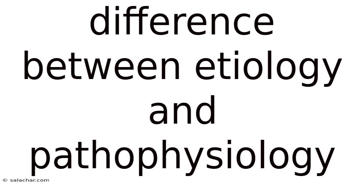 Difference Between Etiology And Pathophysiology