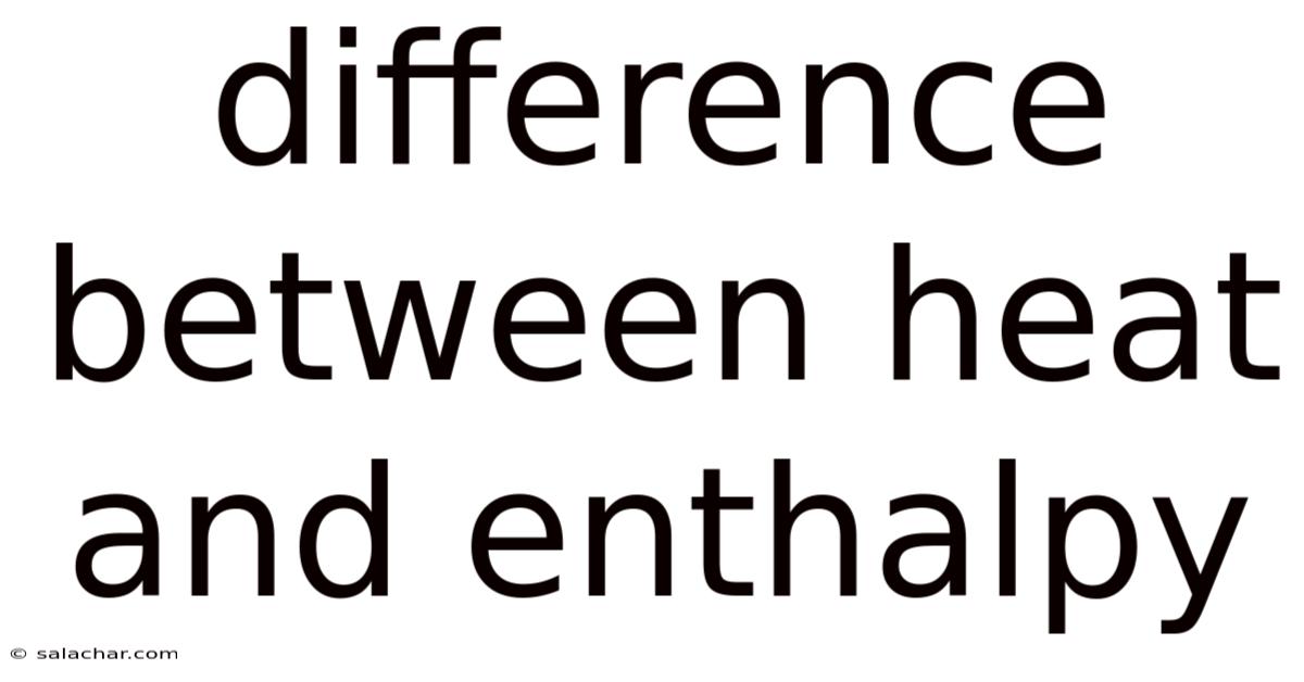 Difference Between Heat And Enthalpy