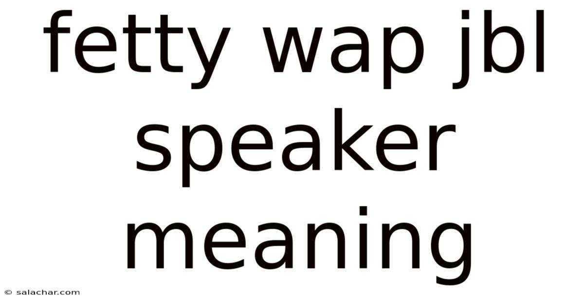 Fetty Wap Jbl Speaker Meaning