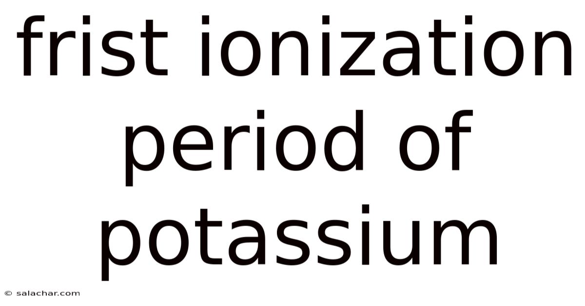 Frist Ionization Period Of Potassium