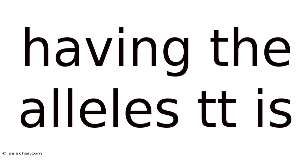 Having The Alleles Tt Is