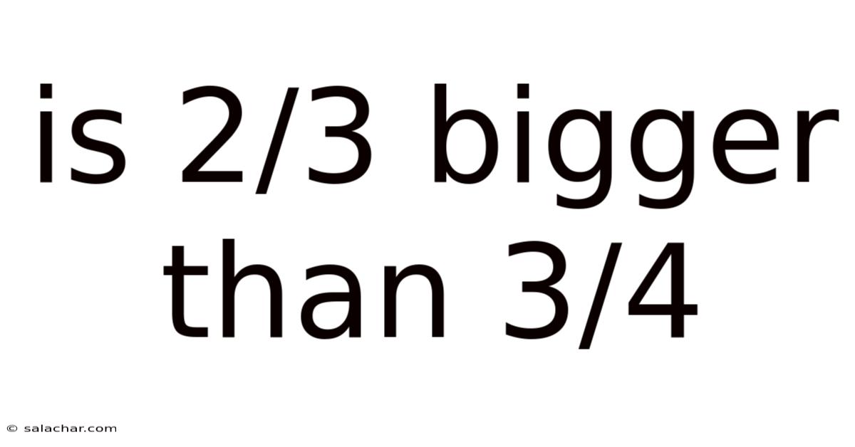 Is 2/3 Bigger Than 3/4