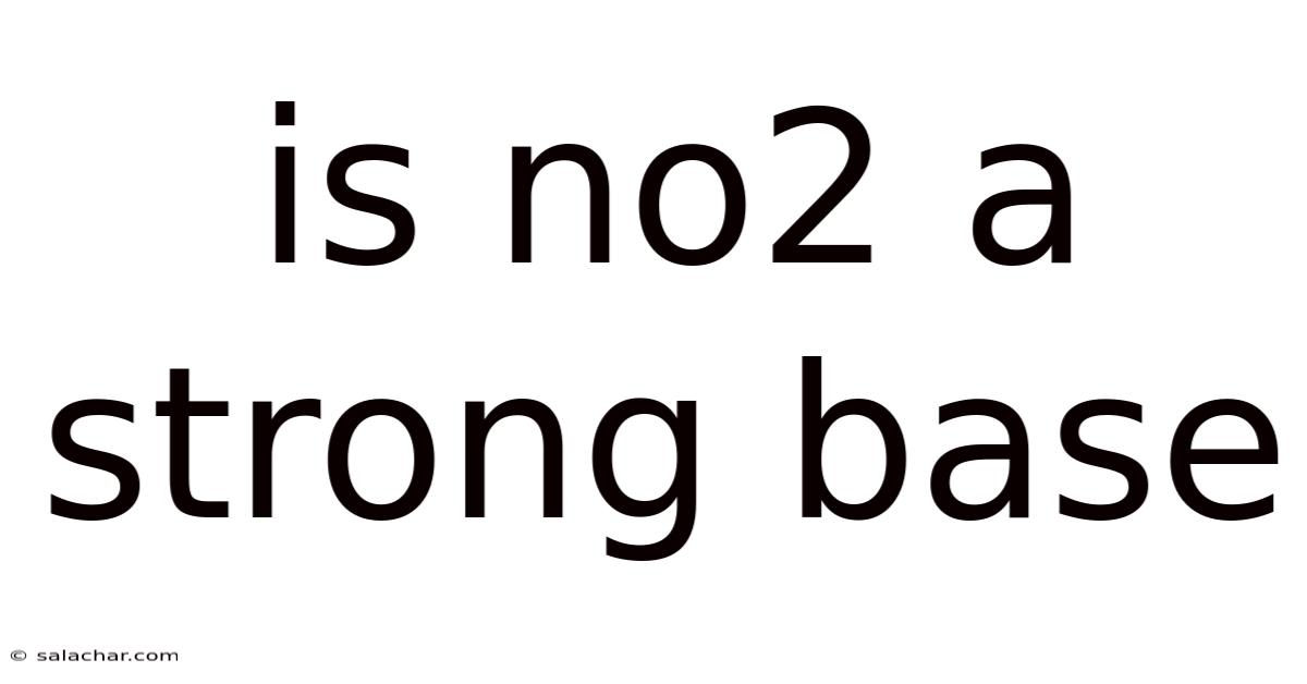 Is No2 A Strong Base