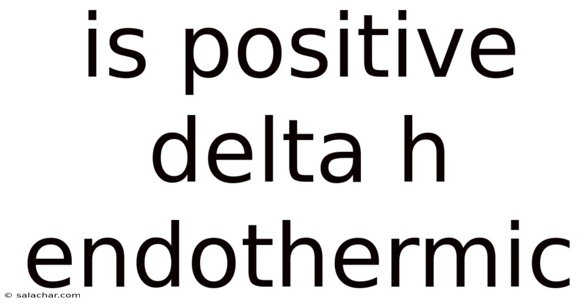 Is Positive Delta H Endothermic