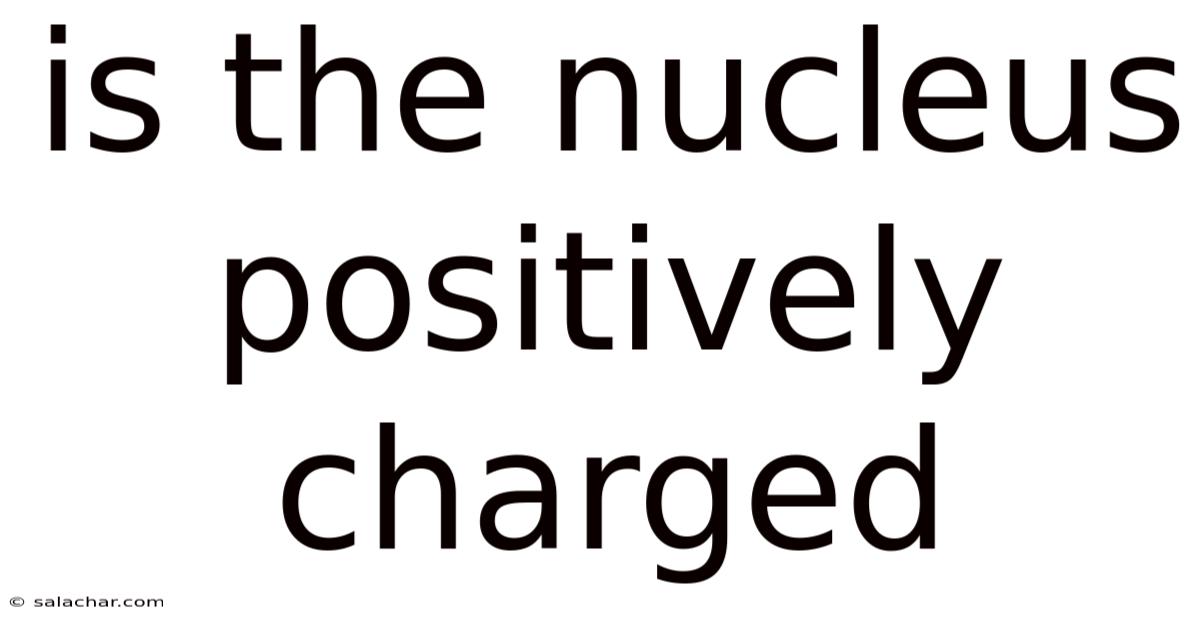Is The Nucleus Positively Charged