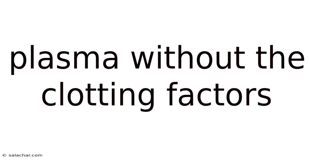 Plasma Without The Clotting Factors