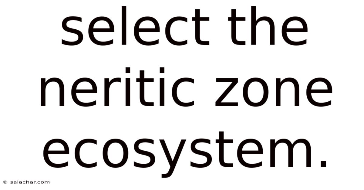 Select The Neritic Zone Ecosystem.