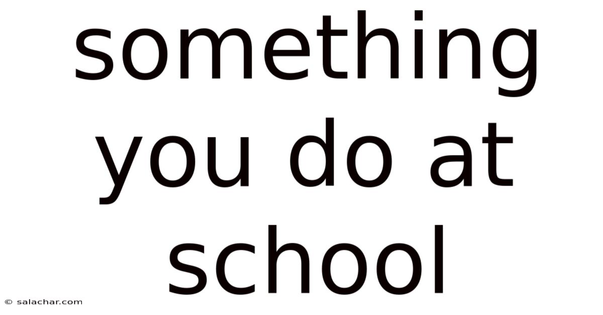 Something You Do At School
