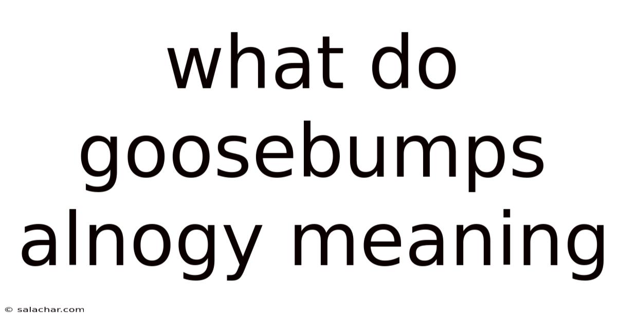 What Do Goosebumps Alnogy Meaning