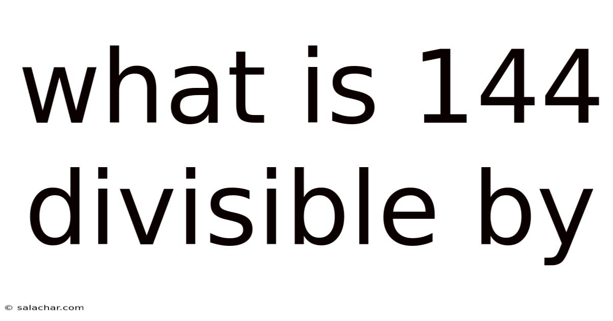 What Is 144 Divisible By