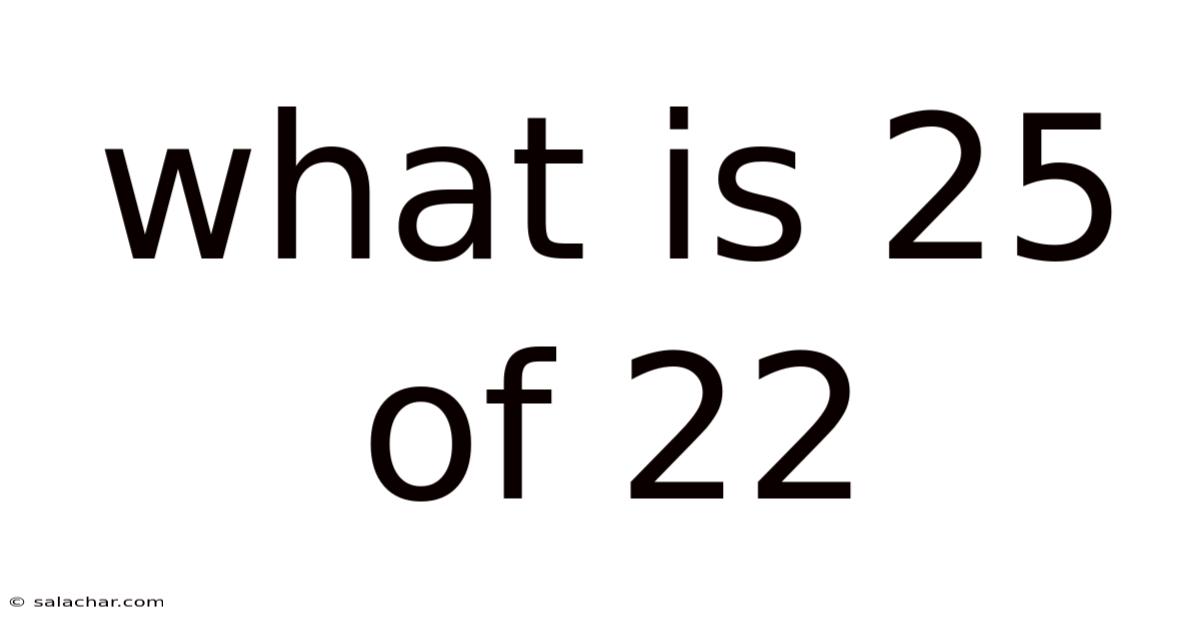 What Is 25 Of 22