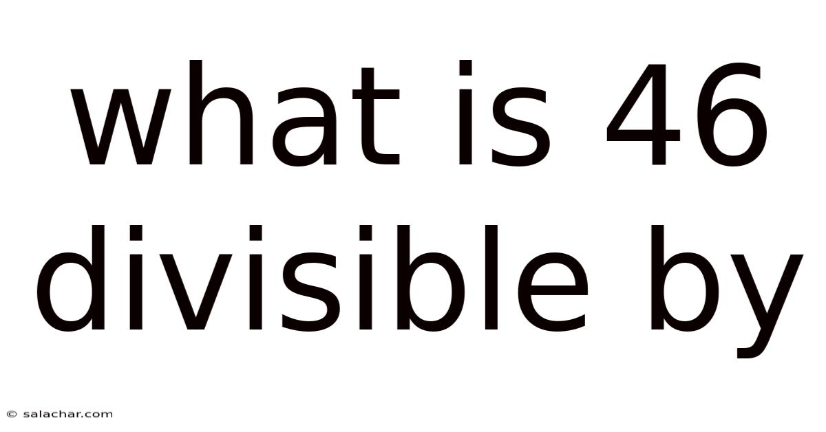 What Is 46 Divisible By