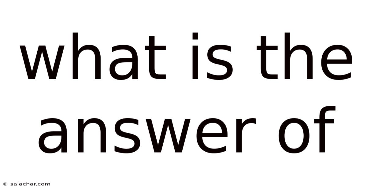 What Is The Answer Of