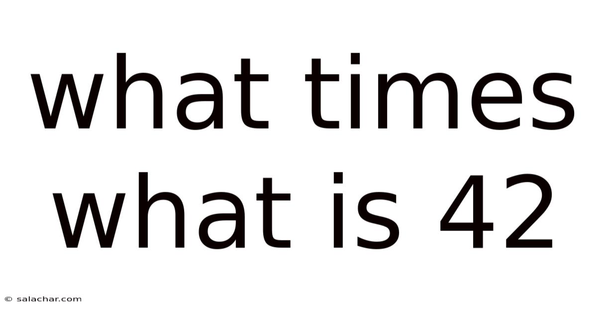 What Times What Is 42