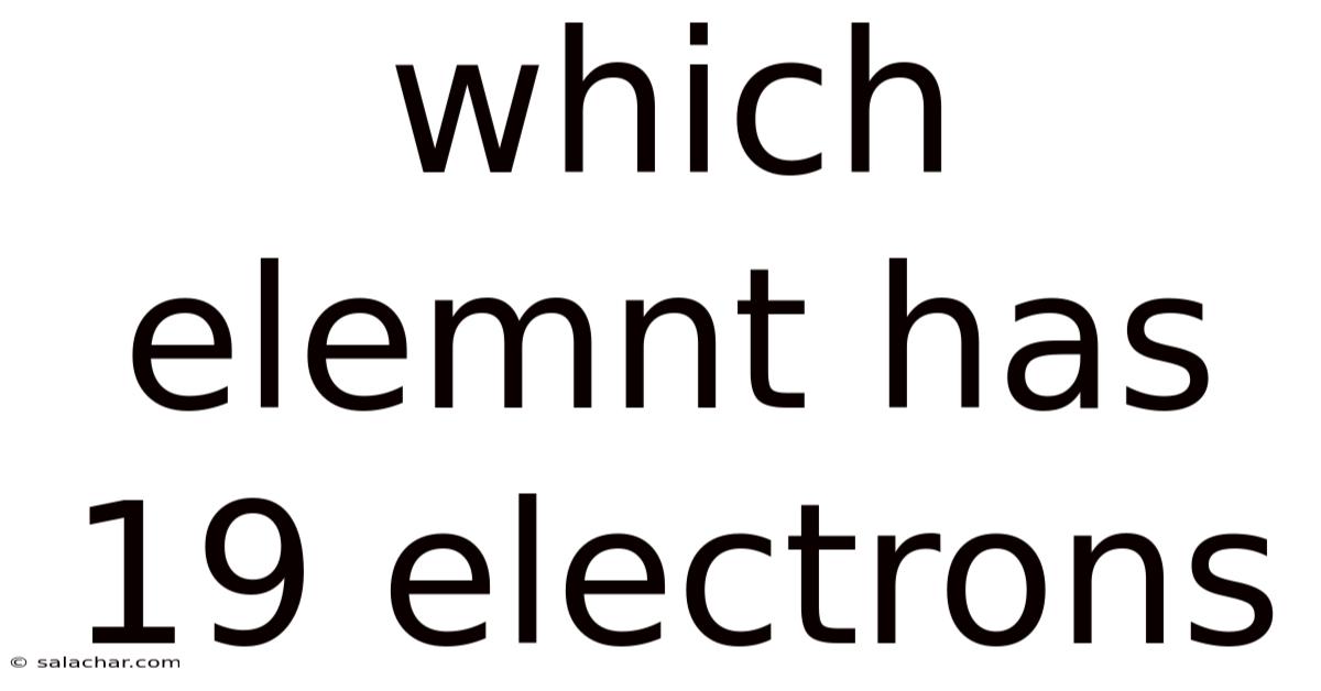 Which Elemnt Has 19 Electrons