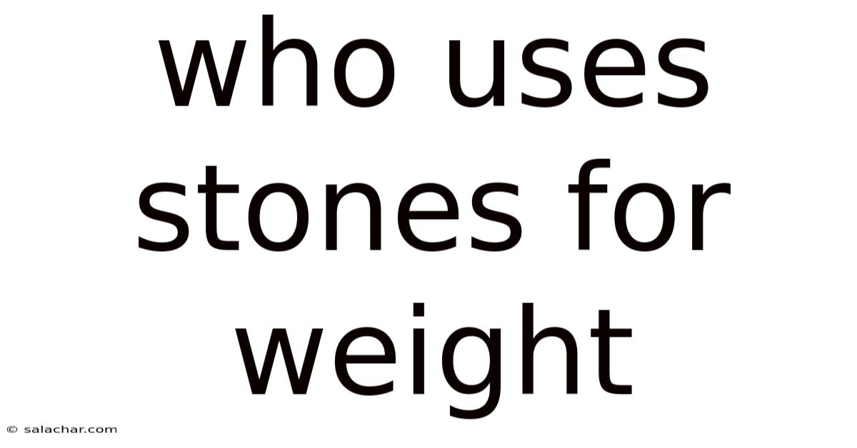 Who Uses Stones For Weight